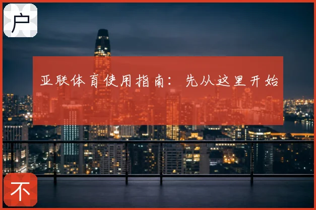 亚联体育使用指南:先从这里开始