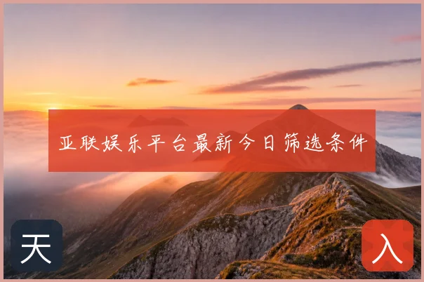 亚联娱乐平台最新今日筛选条件